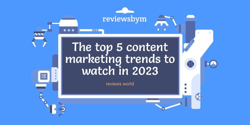 The top 5 content marketing trends to watch in 2023